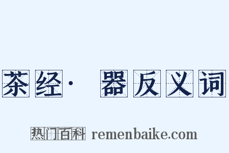 茶经·器反义词是什么意思的图片